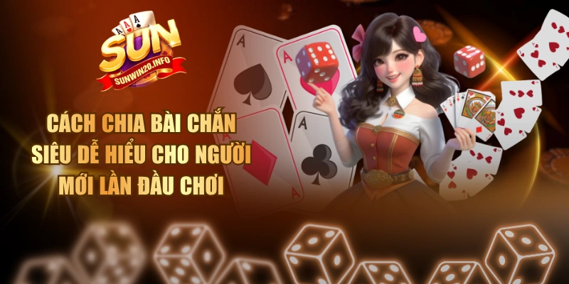 Cách Chia Bài Chắn Siêu Dễ Hiểu Cho Người Mới Lần Đầu Chơi