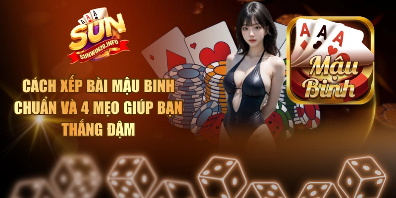Cách Xếp Bài Mậu Binh Chuẩn Và 4 Mẹo Giúp Bạn Thắng Đậm