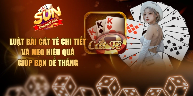 Luật Bài Cát Tê Chi Tiết Và Mẹo Hiệu Quả Giúp Bạn Dễ Thắng